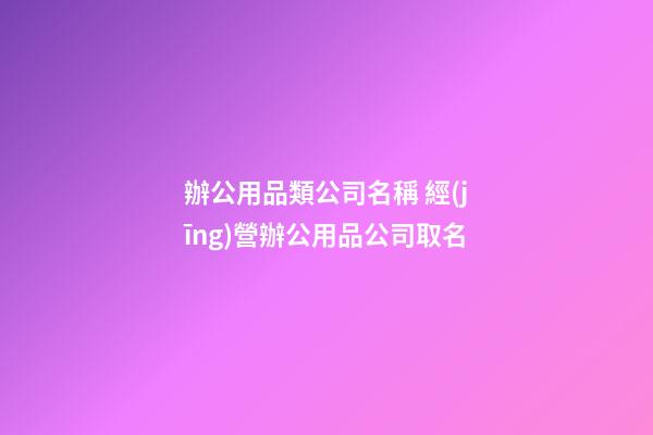辦公用品類公司名稱 經(jīng)營辦公用品公司取名-第1張-公司起名-玄機(jī)派